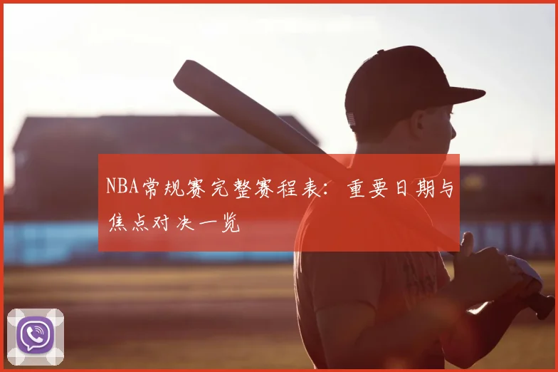 NBA常规赛完整赛程表：重要日期与焦点对决一览