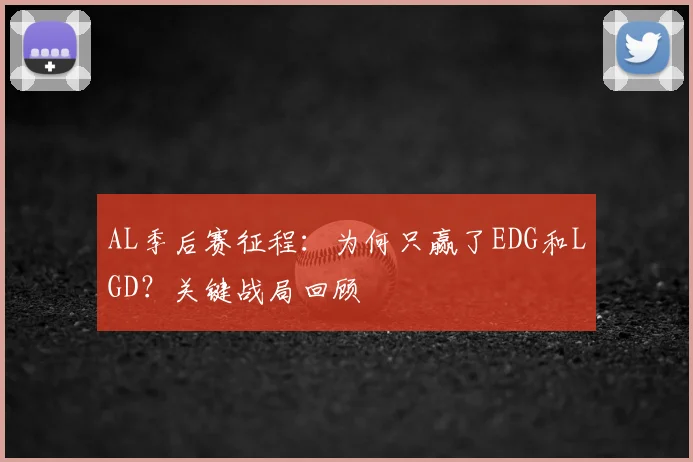 AL季后赛征程:为何只赢了EDG和LGD?关键战局回顾