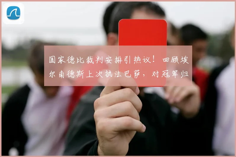 国家德比裁判安排引热议！回顾埃尔南德斯上次执法巴萨，对冠军归属有何影响？