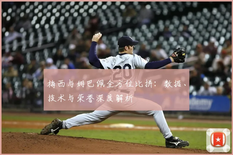 梅西与姆巴佩全方位比拼：数据、技术与荣誉深度解析