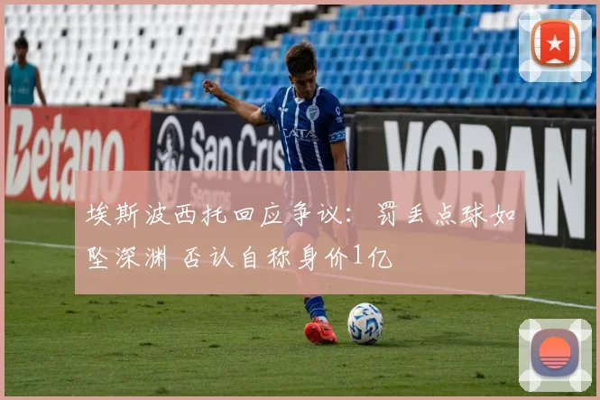 埃斯波西托回应争议：罚丢点球如坠深渊 否认自称身价1亿