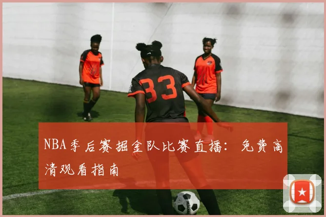 NBA季后赛掘金队比赛直播：免费高清观看指南