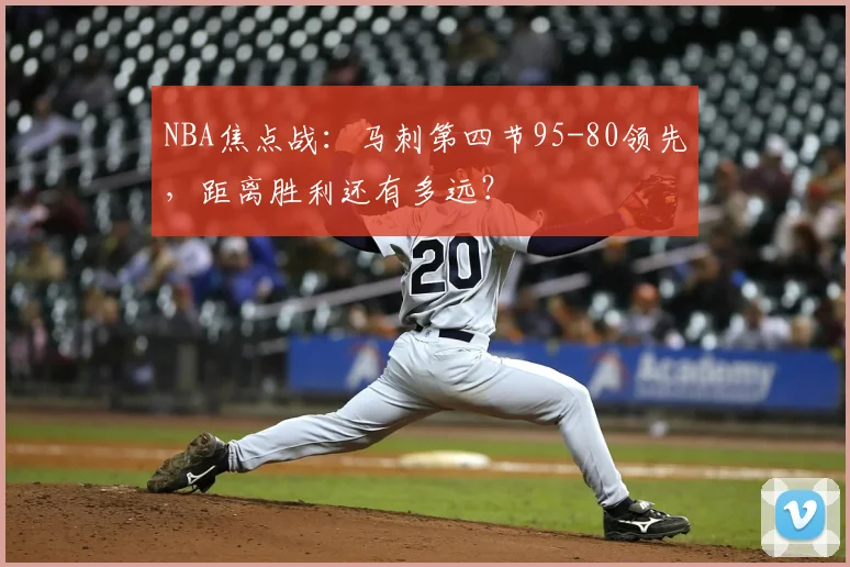 NBA焦点战：马刺第四节95-80领先，距离胜利还有多远？
