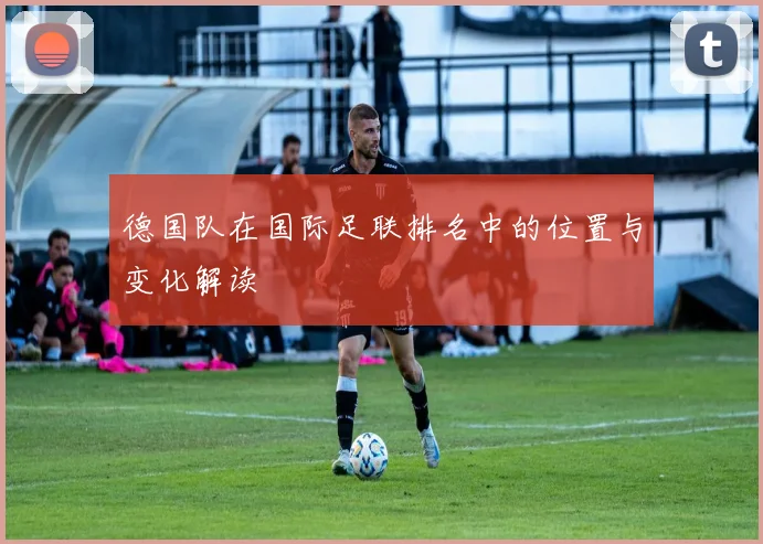 德国队在国际足联排名中的位置与变化解读