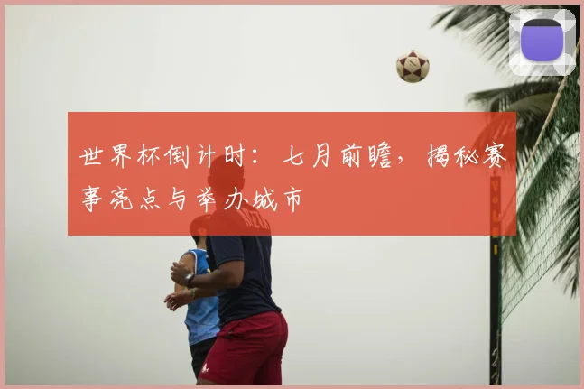 世界杯倒计时：七月前瞻，揭秘赛事亮点与举办城市