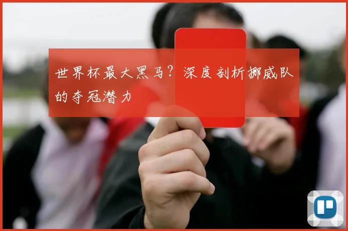 世界杯最大黑马？深度剖析挪威队的夺冠潜力