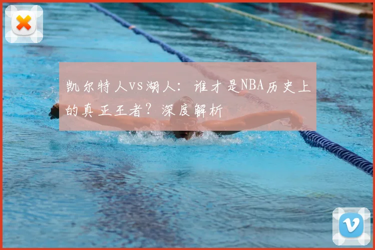 凯尔特人vs湖人：谁才是NBA历史上的真正王者？深度解析