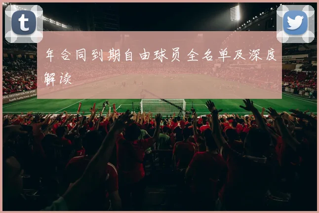 年合同到期自由球员全名单及深度解读