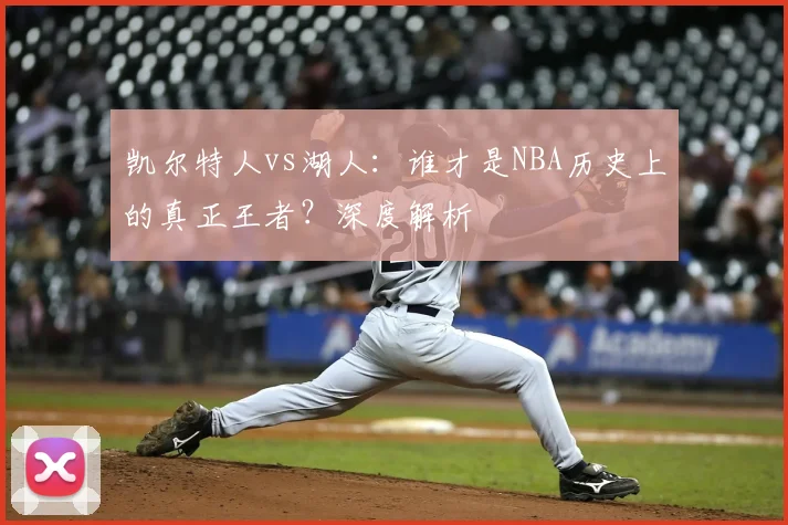 凯尔特人vs湖人：谁才是NBA历史上的真正王者？深度解析